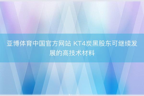 亚博体育中国官方网站 KT4炭黑股东可继续发展的高技术材料