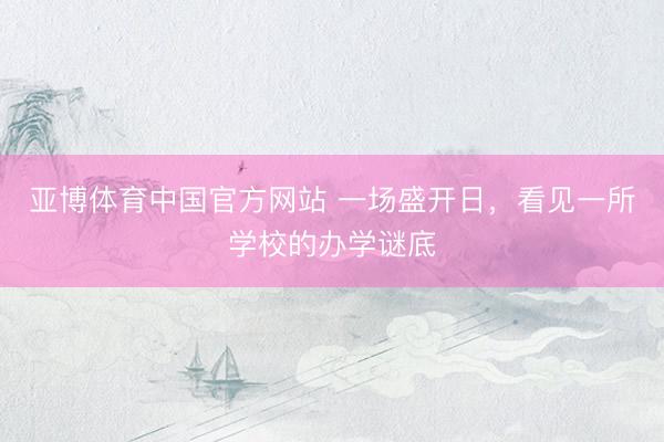 亚博体育中国官方网站 一场盛开日，看见一所学校的办学谜底