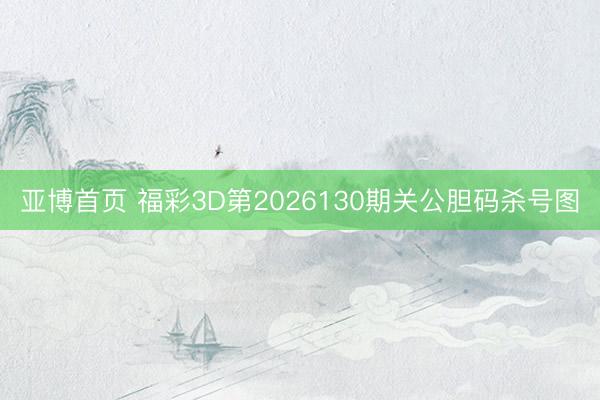 亚博首页 福彩3D第2026130期关公胆码杀号图
