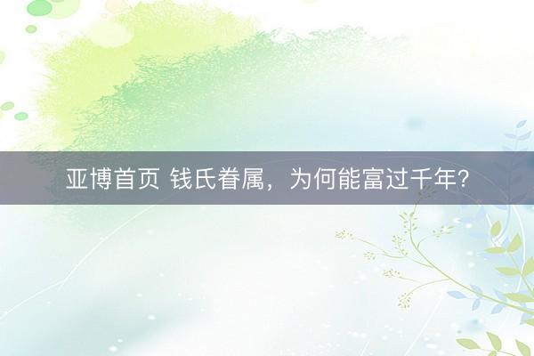 亚博首页 钱氏眷属，为何能富过千年？