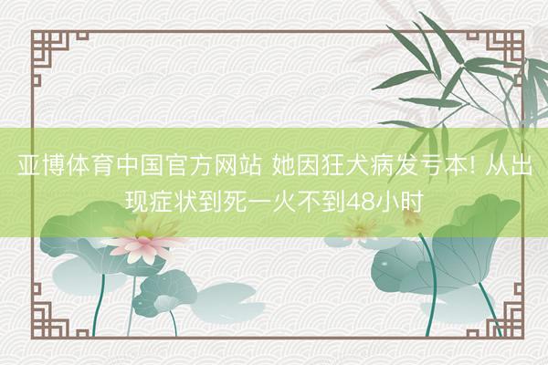 亚博体育中国官方网站 她因狂犬病发亏本! 从出现症状到死一火不到48小时