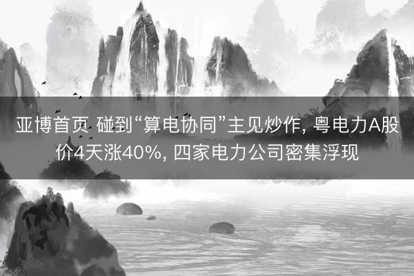 亚博首页 碰到“算电协同”主见炒作， 粤电力A股价4天涨40%， 四家电力公司密集浮现