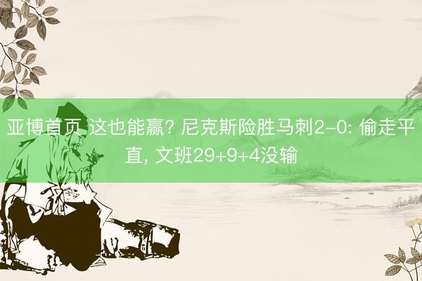 亚博首页 这也能赢? 尼克斯险胜马刺2-0: 偷走平直， 文班29+9+4没输