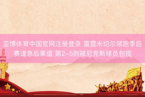 亚博体育中国官网注册登录 雷霆米切尔领跑季后赛遑急后果值 第2-5则被尼克斯球员包揽