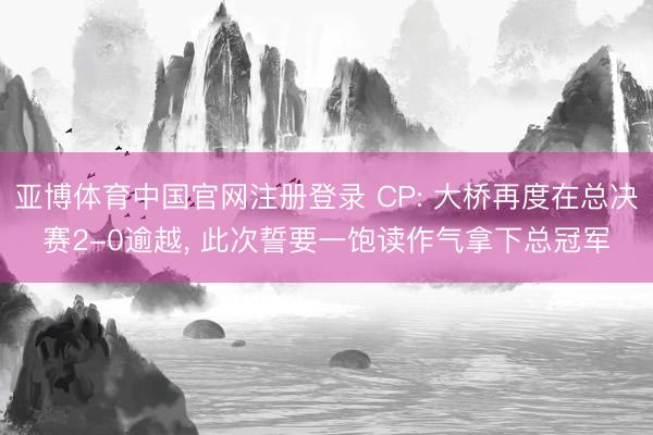 亚博体育中国官网注册登录 CP: 大桥再度在总决赛2-0逾越， 此次誓要一饱读作气拿下总冠军