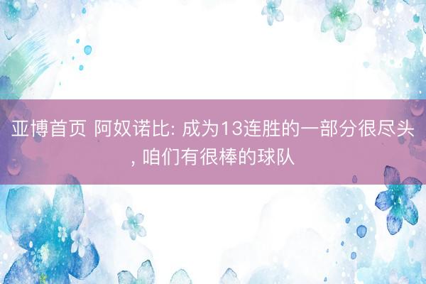 亚博首页 阿奴诺比: 成为13连胜的一部分很尽头， 咱们有很棒的球队