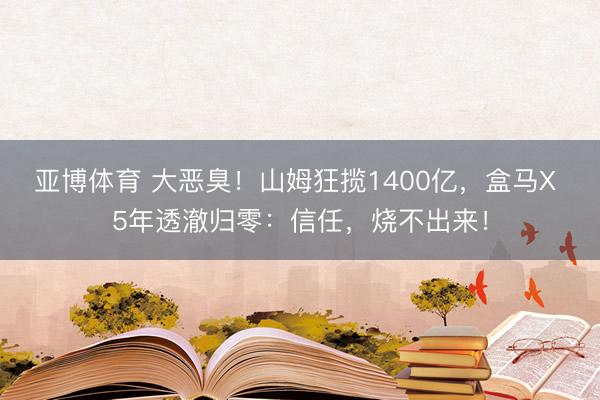 亚博体育 大恶臭！山姆狂揽1400亿，盒马X 5年透澈归零：信任，烧不出来！