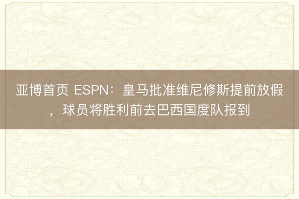 亚博首页 ESPN：皇马批准维尼修斯提前放假，球员将胜利前去巴西国度队报到