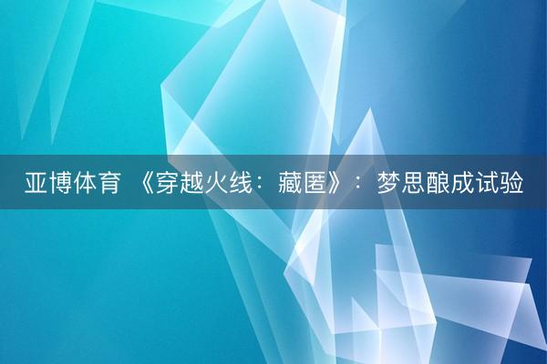 亚博体育 《穿越火线：藏匿》：梦思酿成试验