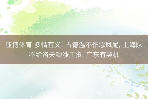 亚博体育 多情有义! 古德温不作念凤尾， 上海队不给洛夫顿涨工资， 广东有契机