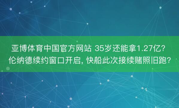 亚博体育中国官方网站 35岁还能拿1.27亿? 伦纳德续约窗口开启， 快船此次接续赌照旧跑?