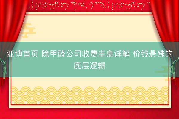 亚博首页 除甲醛公司收费圭臬详解 价钱悬殊的底层逻辑