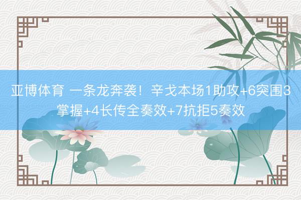 亚博体育 一条龙奔袭！辛戈本场1助攻+6突围3掌握+4长传全奏效+7抗拒5奏效