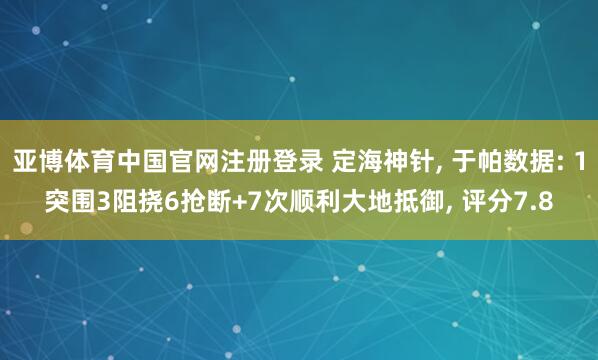亚博体育中国官网注册登录 定海神针， 于帕数据: 1突围3阻挠6抢断+7次顺利大地抵御， 评分7.8